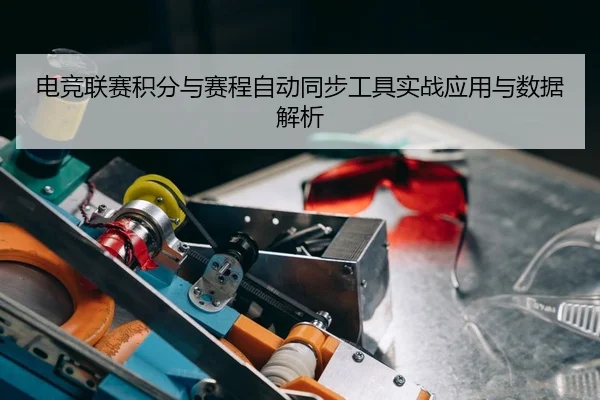 电竞联赛积分与赛程自动同步工具实战应用与数据解析