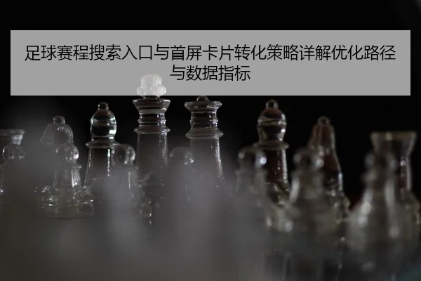 足球赛程搜索入口与首屏卡片转化策略详解优化路径与数据指标